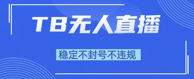 2025年TB无人直播带货10.0,全新技术,不违规,不封号,纯小白操作,日入1k【揭秘】