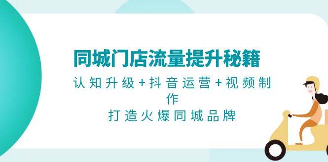 （13280期）同城门店流量提升秘籍：认知升级+抖音运营+视频制作，打造火爆同城品牌-777网创网