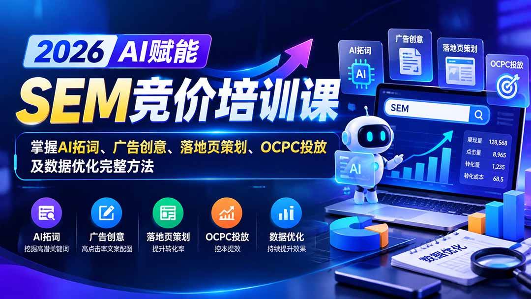 (20706期)【无水印】2026AI赋能SEM竞价培训课:掌握AI拓词、广告创意、落地页策划、OCPC投放及数据优化完整方法-777网创网