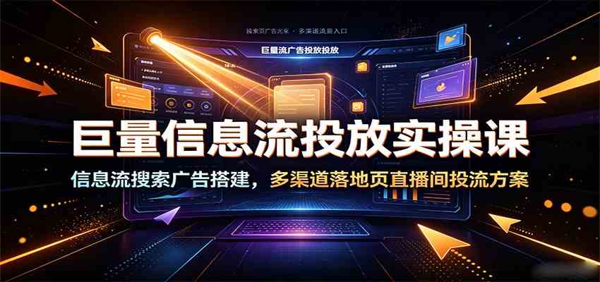 巨量信息流投放实操课：信息流搜索广告搭建，多渠道落地页直播间投流方案-777网创网