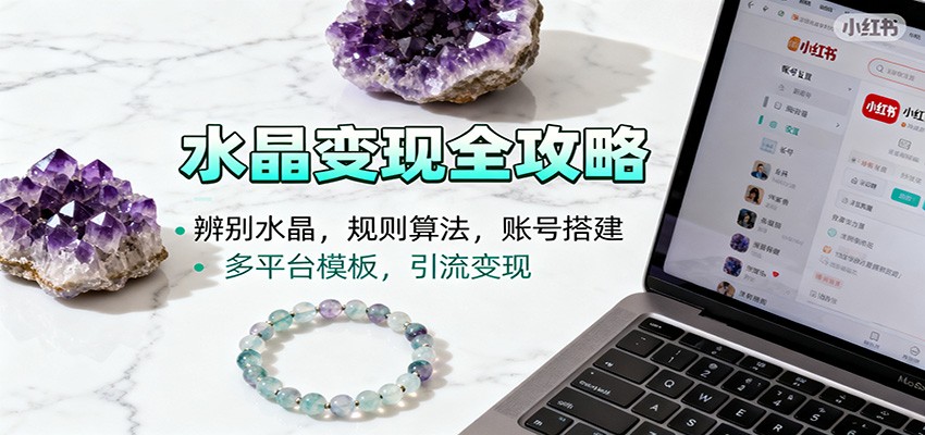 水晶小红书起号课：辨别水晶，规则算法，账号搭建，多平台模板，引流变现-777网创网