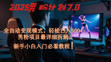 2025男粉计划7.0,全自动变现模式,轻松日入5张+,新手小白必看课程-777网创网