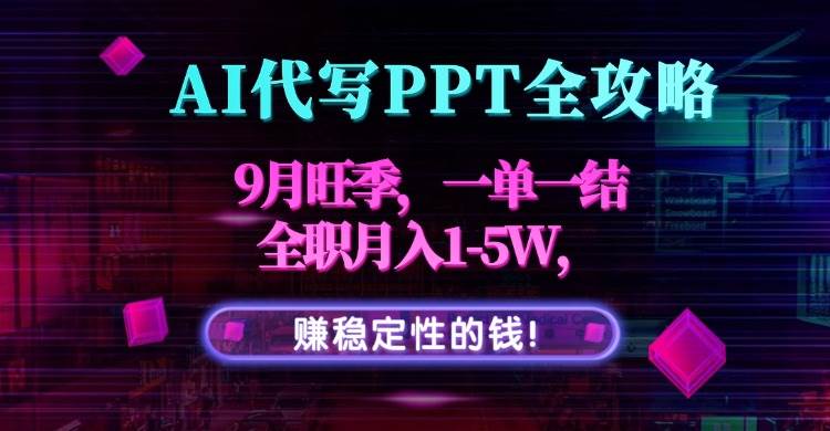 （15915期）AI代写PPT全攻略，9月旺季，一单一结，全职月入1-5W，赚稳定性的钱！-777网创网