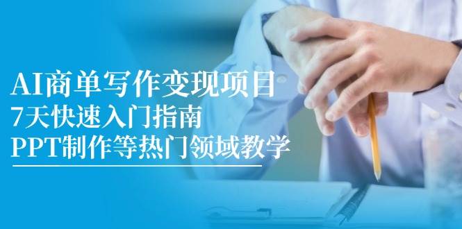 (14945期)AI商单写作变现项目,7天快速入门指南,PPT制作等热门领域教学-777网创网