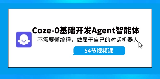 Coze-0基础开发 Agent智能体教程:不需要懂编程,做属于自己的对话机器人-777网创网