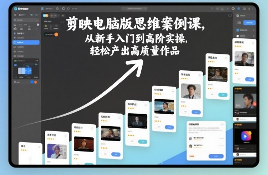 剪映电脑版思维案例课,从新手入门到高阶实操,轻松产出高质量作品