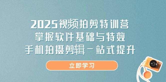 （14272期）2025视频拍剪特训营，掌握软件基础与特效，手机拍摄剪辑一站式提升-777网创网