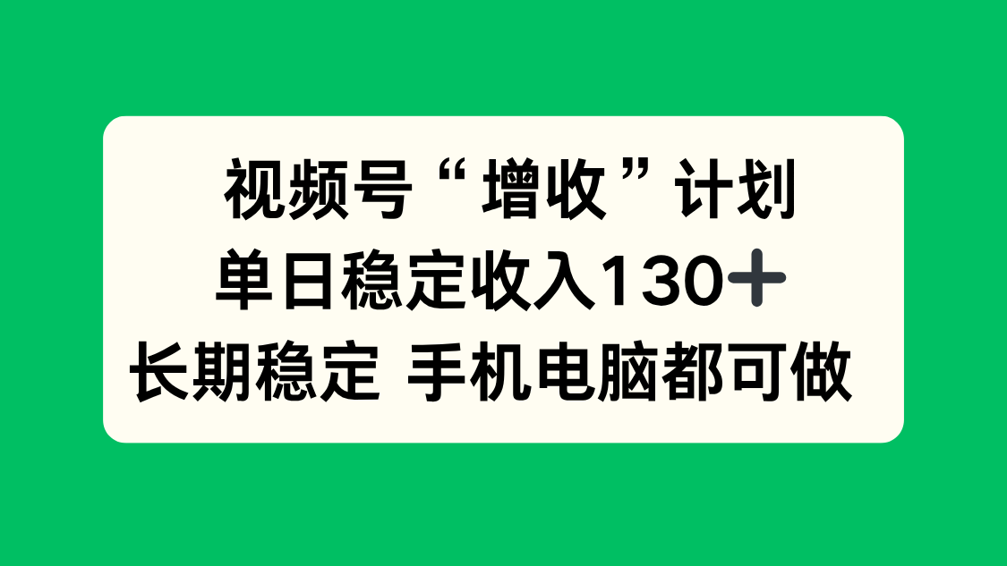 视频号“增收”计划，单日稳定收入130十，长期稳定 手机电脑都可做！-777网创网