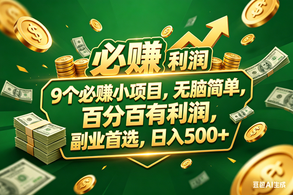 (18123期)9个必赚小项目,百分百赚米,无脑简单,副业首选,日入399+-777网创网