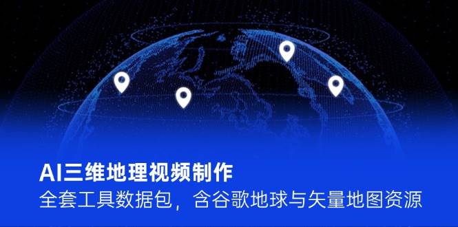 图片[1]-（14961期）AI三维地理视频制作，全套工具数据包，含谷歌地球与矢量地图资源-777网创网