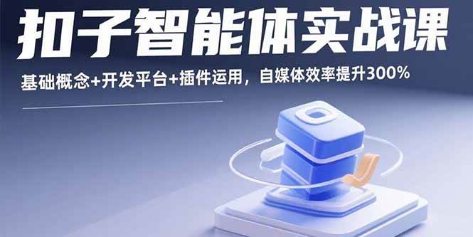 （15922期）扣子智能体实战课，基础概念+开发平台+插件运用，自媒体效率提升300%-777网创网