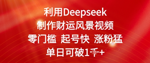 利用Deepseek制作财运风景视频,零门槛起号快涨粉猛,单日收益几张-777网创网