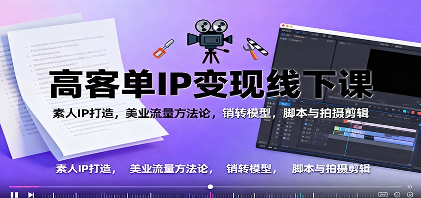 高客单IP变现线下大课：素人IP打造，美业流量方法论，销转模型，脚本与拍摄剪辑-777网创网