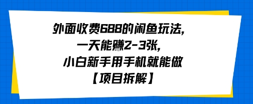 外面收费688的闲鱼玩法,一天能挣2-3张,小白新手用手机就能做【项目拆解】