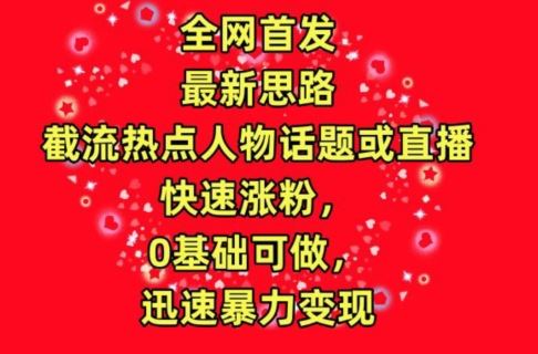 全网首发,截流热点人物话题或直播,快速涨粉,0基础可做,迅速暴力变现【揭秘】