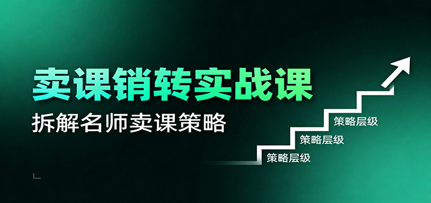 卖课销转实战课:卖课营销模型、销转公式、千万名师亿级卖课术 卖课销转实战课:卖课营销模型、销转公式、千万名师亿级卖课术