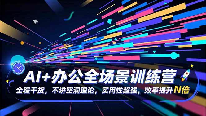 (16588期)AI+办公全场景训练营:全程干货,不讲空洞理论,实用性超强,效率提升N倍 (16588期)AI+办公全场景训练营:全程干货,不讲空洞理论,实用性超强,效率提升N倍