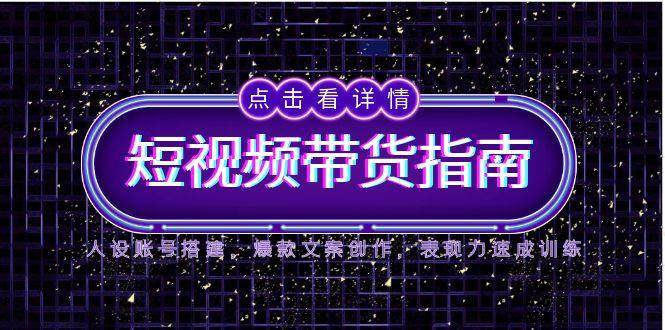 (14912期)2025短视频带货指南,人设账号搭建,爆款文案创作,表现力速成训练-777网创网
