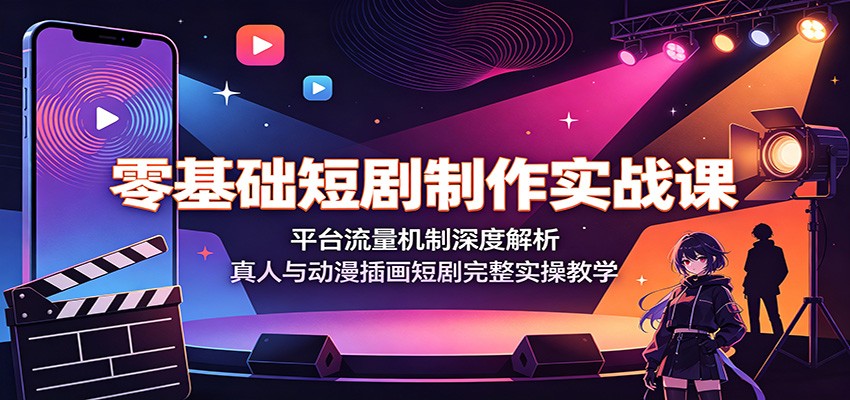 零基础短剧制作实战课：平台流量机制深度解析，真人与动漫插画短剧完整实操教学-777网创网