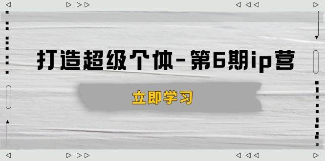 （14015期）打造 超级个体-第6期ip营：商业认知,产品设计,成交演练,解决知识变现难题-777网创网