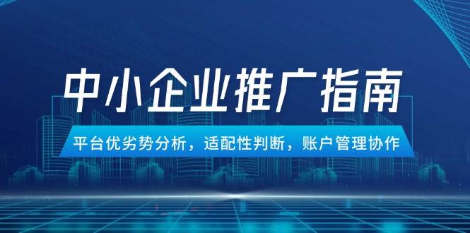 （14910期）中小企业竞价推广指南，平台优劣势分析，适配性判断，账户管理协作-777网创网
