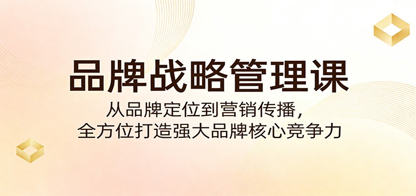 品牌战略管理课：从品牌定位到营销传播，全方位打造强大品牌核心竞争力-777网创网
