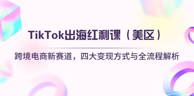 （14382期）TikTok出海红利课（美区）跨境电商新赛道，四大变现方式与全流程解析-777网创网