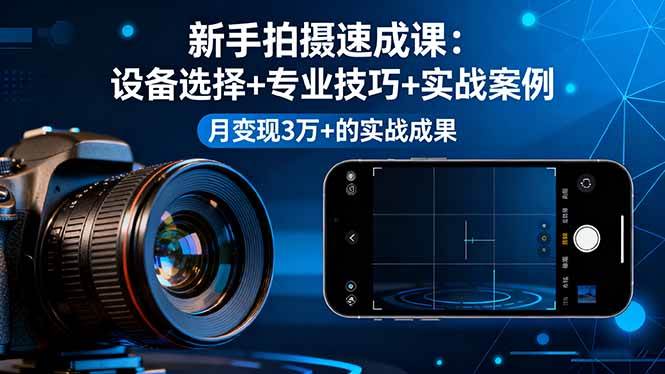 （16160期）新手拍摄速成课，设备选择+专业技巧+实战案例，月变现3万+的实战成果-777网创网