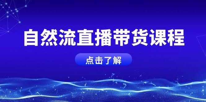 自然流直播带货课程,结合微付费起号,打造运营主播,提升个人能力-777网创网