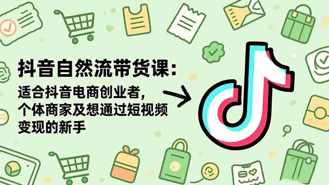抖音自然流带货课：适合抖音电商创业者,个体商家及想通过短视频变现的新手-777网创网