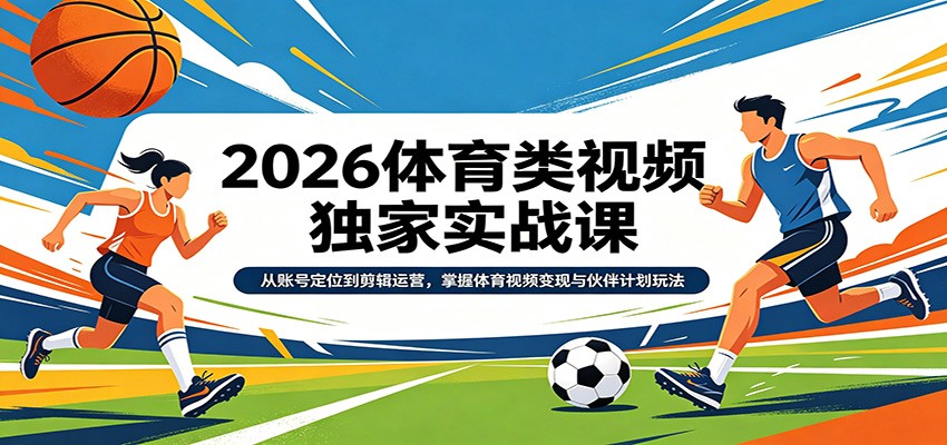 2026体育类视频独家实战课：从账号定位到剪辑运营，掌握体育视频变现与伙伴计划玩法-777网创网