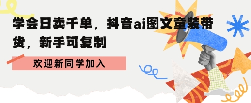 学会日卖千单，抖音ai图文童装带货，新手可复制-777网创网