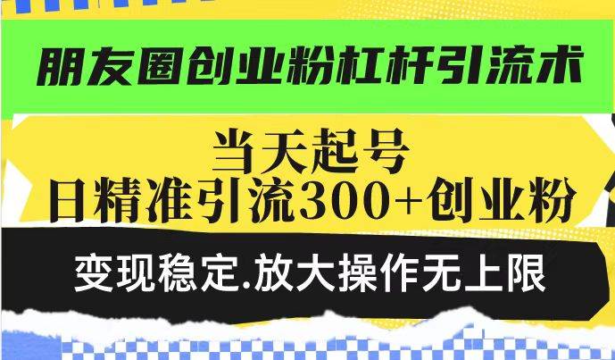 （14200期）朋友圈创业粉杠杆引流术，投产高轻松日引300+创业粉，变现稳定.放大操…-777网创网