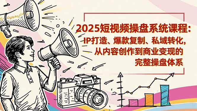 (16650期)2025短视频操盘线下课程:IP打造、爆款复制、私域转化,从内容创作到商业变现的完整操盘体系-777网创网