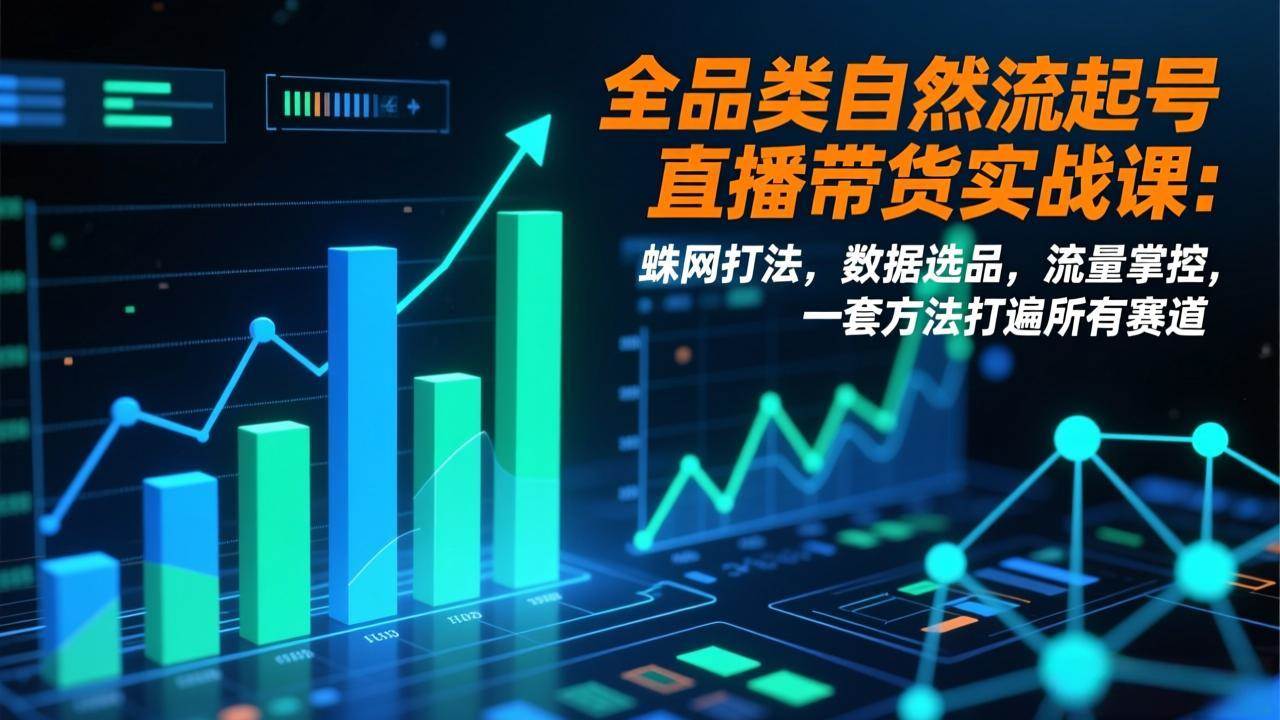 (17123期)全品类自然流起号直播带货实战课:蛛网打法,数据选品,流量掌控,一套方法打遍所有赛道 (17123期)全品类自然流起号直播带货实战课:蛛网打法,数据选品,流量掌控,一套方法打遍所有赛道