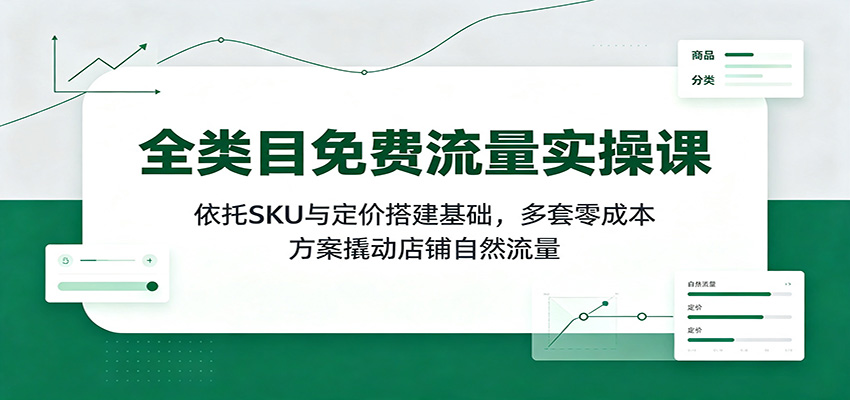 全类目免费流量实操课：依托SKU与定价搭建基础，多套零成本方案撬动店铺自然流量-777网创网