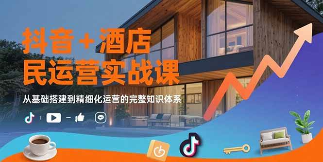 （15524期）抖音+酒店民宿运营实战课：从基础搭建到精细化运营的完整知识体系-777网创网
