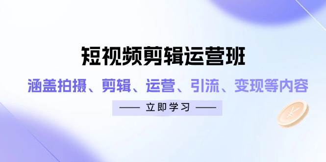 （14457期）短视频剪辑运营班：涵盖拍摄、剪辑、运营、引流、变现等内容-777网创网