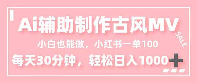 小白也能做!AI辅助制作古风MV,小红薯一单100,每天30分钟轻松日入1000+-777网创网