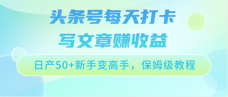 头条号每天打卡写文章赚收益，日产50+新手变高手，保姆级教程-777网创网