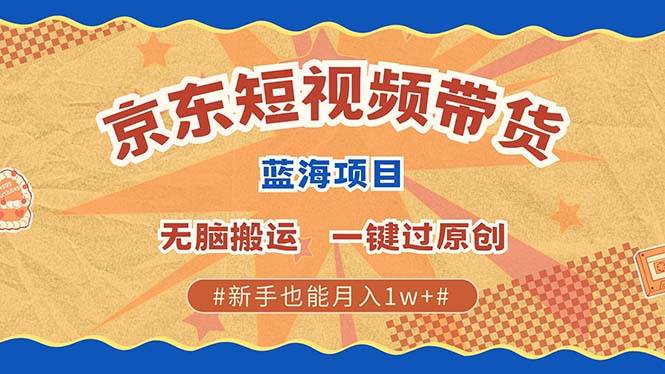 （13349期）最新京东短视频蓝海带货项目，无需剪辑无脑搬运，一键过原创，有手就能…-777网创网