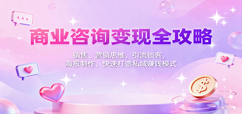 商业咨询变现全攻略：销售、营销思维，引流锁客，海报制作，快速打造私域赚钱模式-777网创网
