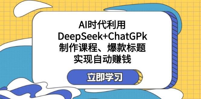 （14149期）某付费文：AI时代利用DeepSeek+ChatGPk制作课程、爆款标题，实现自动赚钱-777网创网