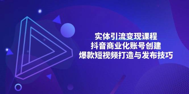 （13428期）实体引流变现课程；抖音商业化账号创建；爆款短视频打造与发布技巧-777网创网
