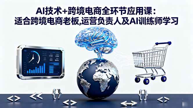 （16300期）AI技术+跨境电商全环节应用课:适合跨境电商老板,运营负责人及AI训练师学习-777网创网