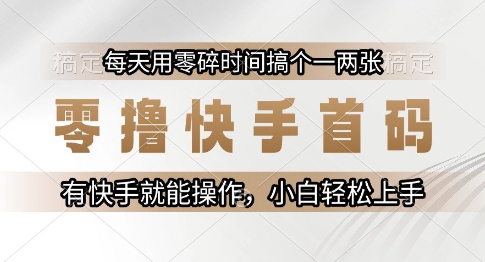 零撸快手首码，每天用零碎时间搞个一两张，有快手就能操作小白轻松上手【揭秘】-777网创网