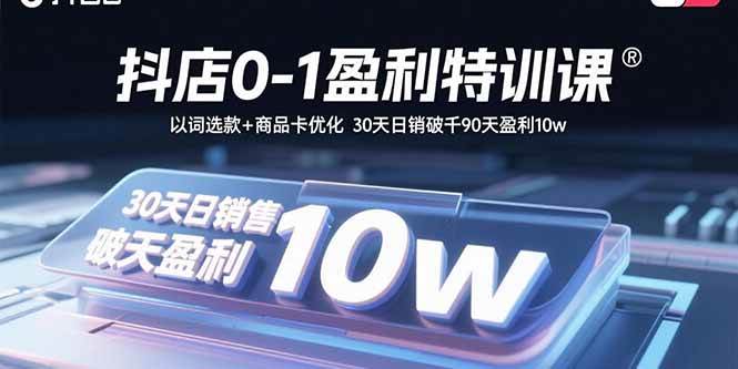 （15956期）抖店0-1盈利特训课：以词选款+商品卡优化 30天日销破千90天盈利10w-777网创网