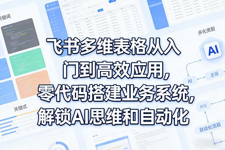飞书多维表格从入门到高效应用,零代码搭建业务系统,解锁AI思维和自动化-777网创网