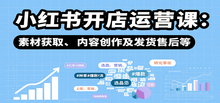 小红书开店运营课：选品、上架、营销、素材获取、内容创作及发货售后等-777网创网