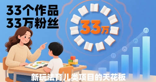 33个作品33W粉丝，育儿类项目的天花板，小白可操作-777网创网